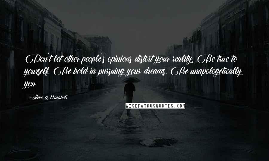 Steve Maraboli Quotes: Don't let other people's opinions distort your reality. Be true to yourself. Be bold in pursuing your dreams. Be unapologetically you!