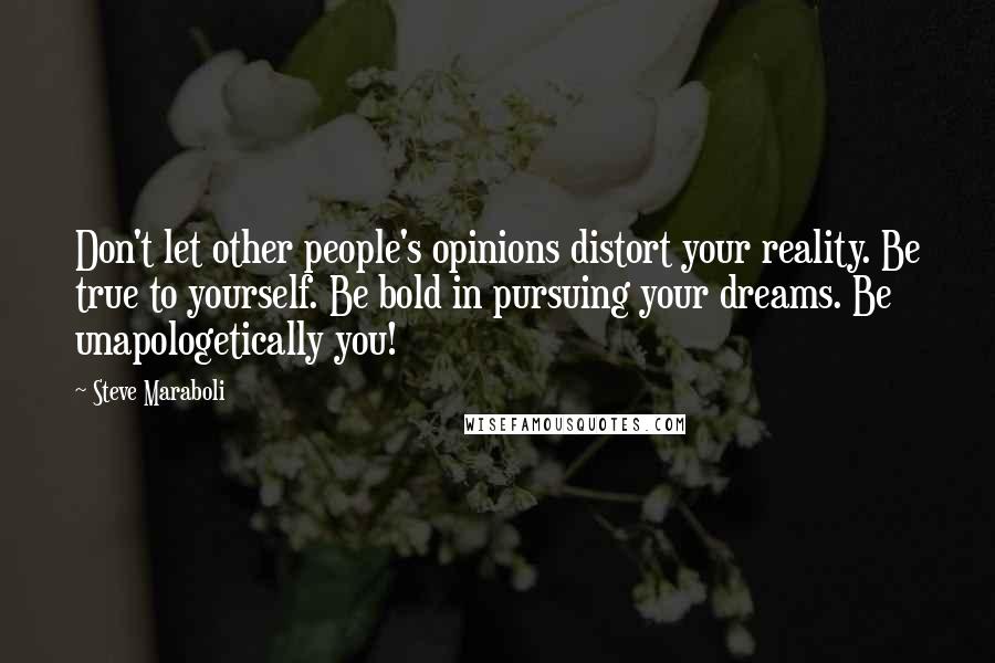 Steve Maraboli Quotes: Don't let other people's opinions distort your reality. Be true to yourself. Be bold in pursuing your dreams. Be unapologetically you!