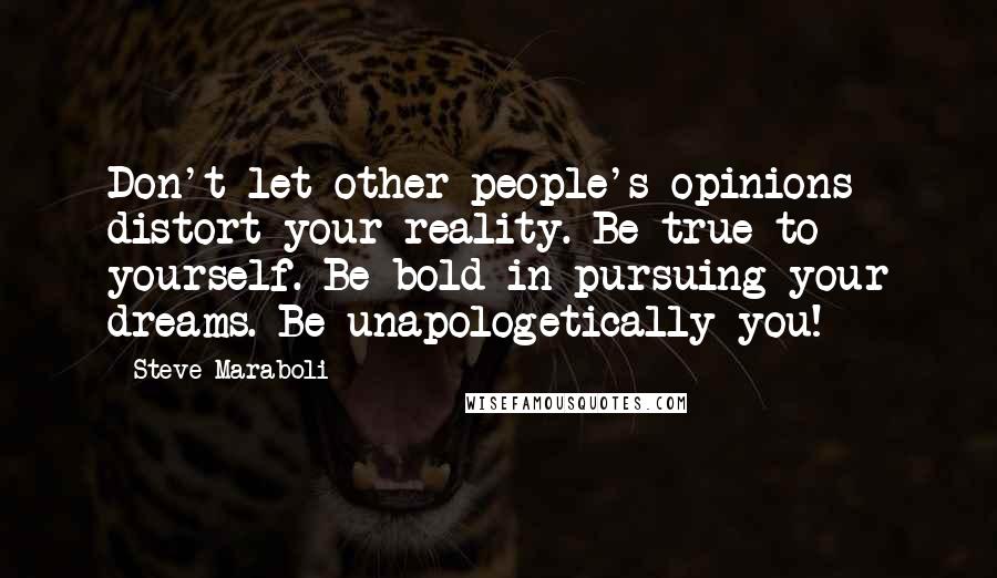 Steve Maraboli Quotes: Don't let other people's opinions distort your reality. Be true to yourself. Be bold in pursuing your dreams. Be unapologetically you!