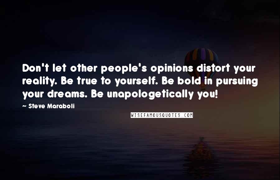 Steve Maraboli Quotes: Don't let other people's opinions distort your reality. Be true to yourself. Be bold in pursuing your dreams. Be unapologetically you!