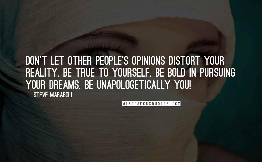 Steve Maraboli Quotes: Don't let other people's opinions distort your reality. Be true to yourself. Be bold in pursuing your dreams. Be unapologetically you!