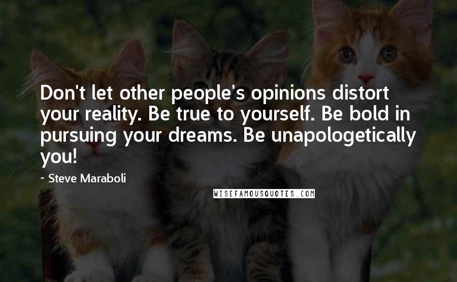Steve Maraboli Quotes: Don't let other people's opinions distort your reality. Be true to yourself. Be bold in pursuing your dreams. Be unapologetically you!