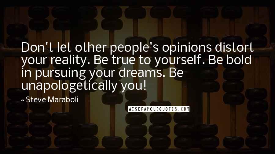 Steve Maraboli Quotes: Don't let other people's opinions distort your reality. Be true to yourself. Be bold in pursuing your dreams. Be unapologetically you!