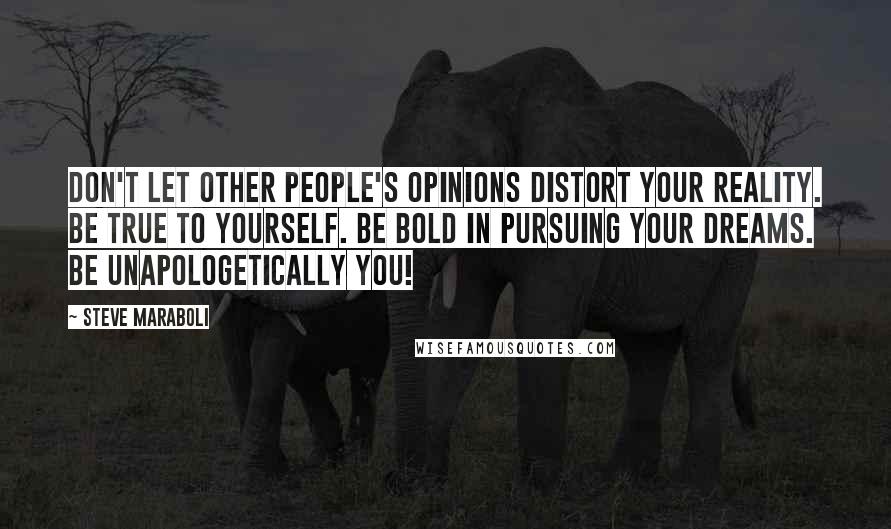 Steve Maraboli Quotes: Don't let other people's opinions distort your reality. Be true to yourself. Be bold in pursuing your dreams. Be unapologetically you!