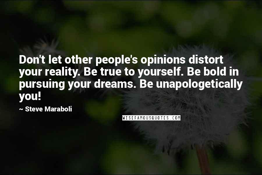 Steve Maraboli Quotes: Don't let other people's opinions distort your reality. Be true to yourself. Be bold in pursuing your dreams. Be unapologetically you!
