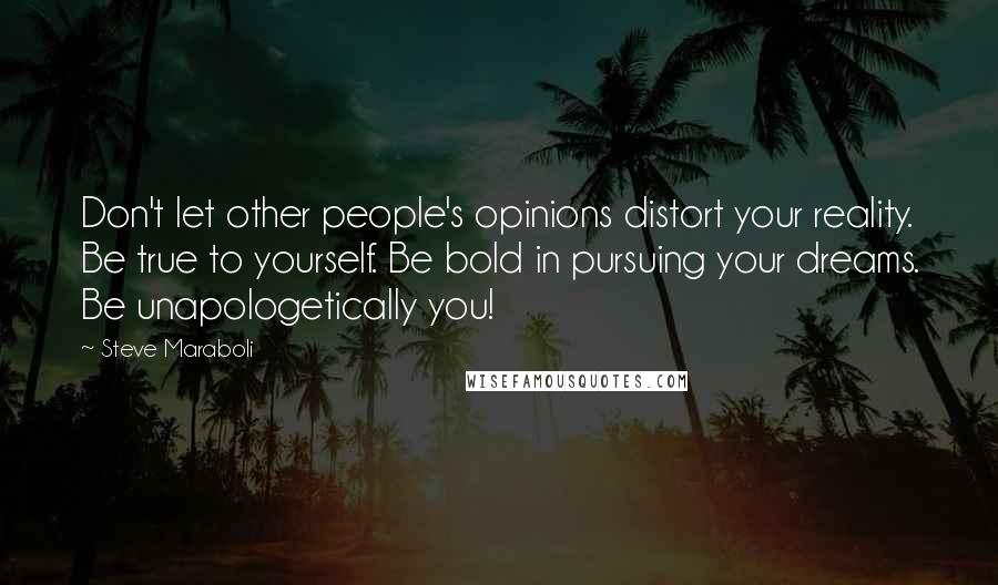 Steve Maraboli Quotes: Don't let other people's opinions distort your reality. Be true to yourself. Be bold in pursuing your dreams. Be unapologetically you!
