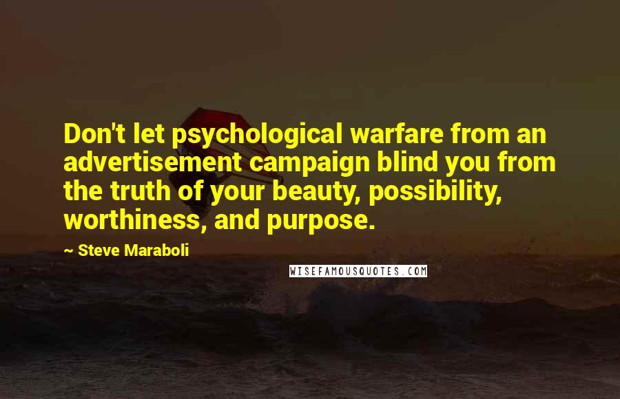 Steve Maraboli Quotes: Don't let psychological warfare from an advertisement campaign blind you from the truth of your beauty, possibility, worthiness, and purpose.