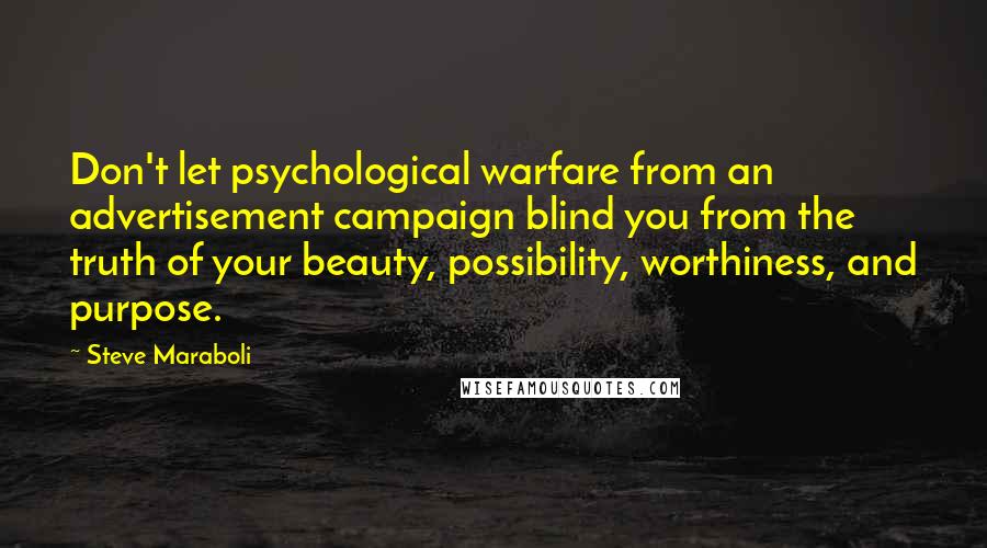 Steve Maraboli Quotes: Don't let psychological warfare from an advertisement campaign blind you from the truth of your beauty, possibility, worthiness, and purpose.