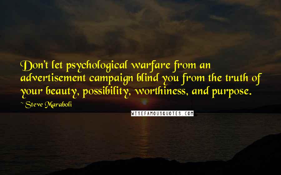 Steve Maraboli Quotes: Don't let psychological warfare from an advertisement campaign blind you from the truth of your beauty, possibility, worthiness, and purpose.