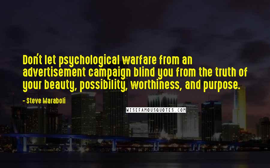 Steve Maraboli Quotes: Don't let psychological warfare from an advertisement campaign blind you from the truth of your beauty, possibility, worthiness, and purpose.