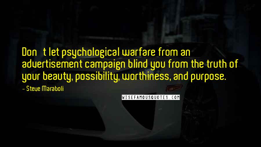 Steve Maraboli Quotes: Don't let psychological warfare from an advertisement campaign blind you from the truth of your beauty, possibility, worthiness, and purpose.