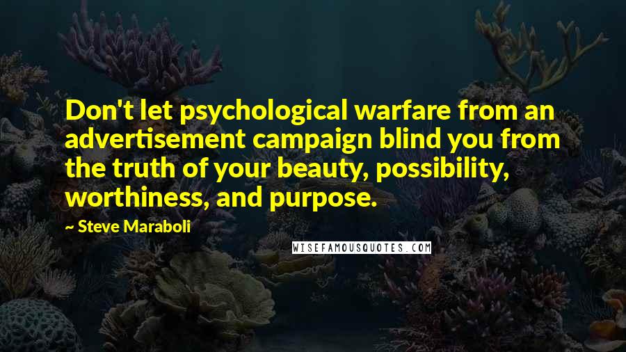 Steve Maraboli Quotes: Don't let psychological warfare from an advertisement campaign blind you from the truth of your beauty, possibility, worthiness, and purpose.