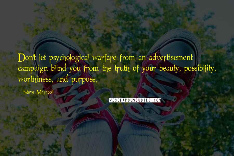 Steve Maraboli Quotes: Don't let psychological warfare from an advertisement campaign blind you from the truth of your beauty, possibility, worthiness, and purpose.