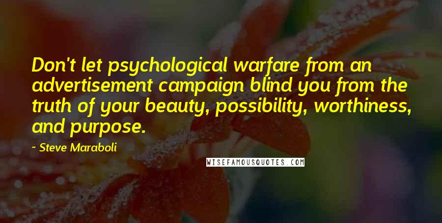 Steve Maraboli Quotes: Don't let psychological warfare from an advertisement campaign blind you from the truth of your beauty, possibility, worthiness, and purpose.