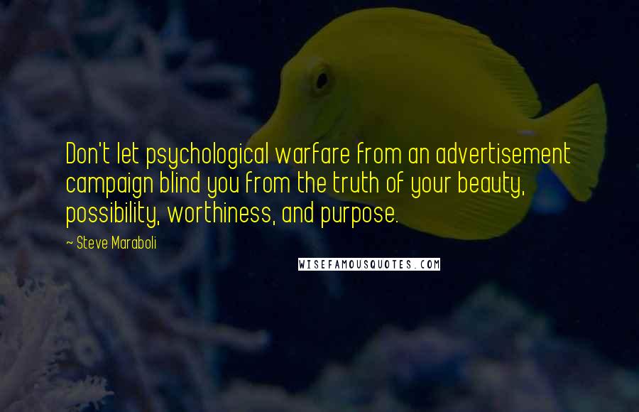 Steve Maraboli Quotes: Don't let psychological warfare from an advertisement campaign blind you from the truth of your beauty, possibility, worthiness, and purpose.