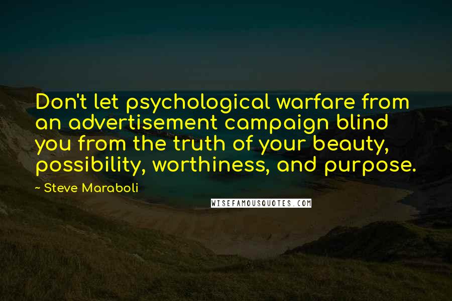 Steve Maraboli Quotes: Don't let psychological warfare from an advertisement campaign blind you from the truth of your beauty, possibility, worthiness, and purpose.