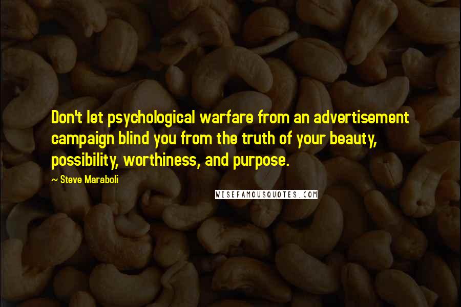 Steve Maraboli Quotes: Don't let psychological warfare from an advertisement campaign blind you from the truth of your beauty, possibility, worthiness, and purpose.