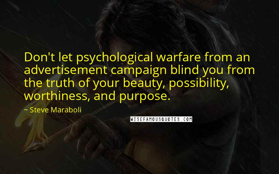 Steve Maraboli Quotes: Don't let psychological warfare from an advertisement campaign blind you from the truth of your beauty, possibility, worthiness, and purpose.