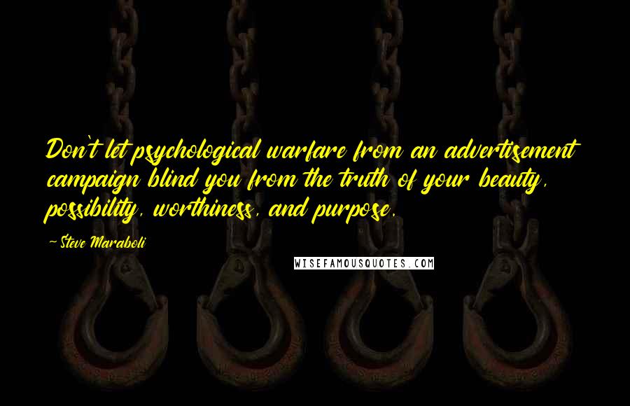 Steve Maraboli Quotes: Don't let psychological warfare from an advertisement campaign blind you from the truth of your beauty, possibility, worthiness, and purpose.