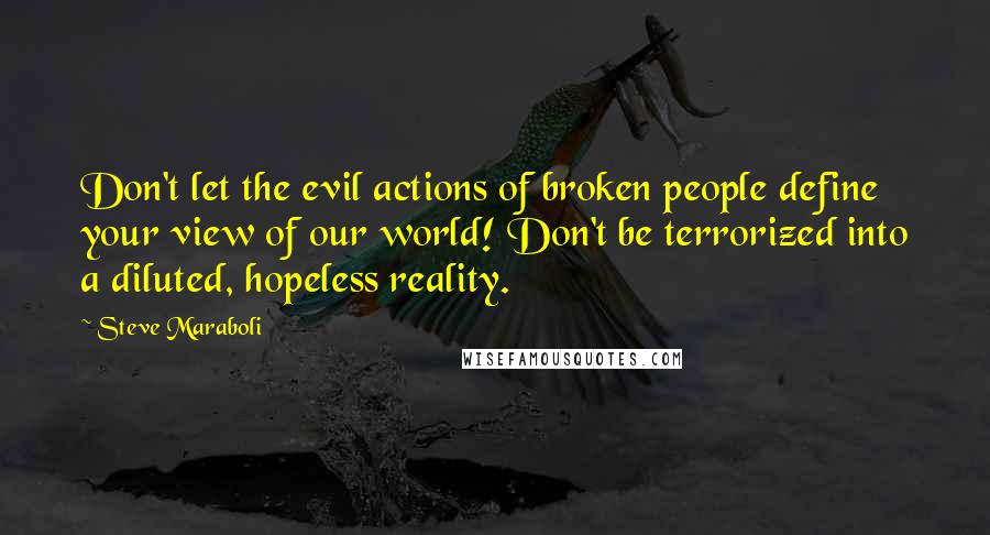 Steve Maraboli Quotes: Don't let the evil actions of broken people define your view of our world! Don't be terrorized into a diluted, hopeless reality.