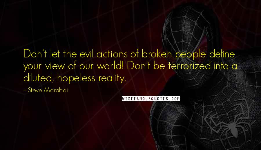 Steve Maraboli Quotes: Don't let the evil actions of broken people define your view of our world! Don't be terrorized into a diluted, hopeless reality.