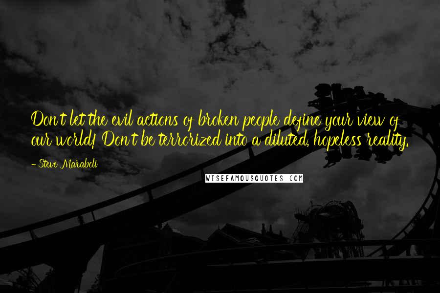 Steve Maraboli Quotes: Don't let the evil actions of broken people define your view of our world! Don't be terrorized into a diluted, hopeless reality.