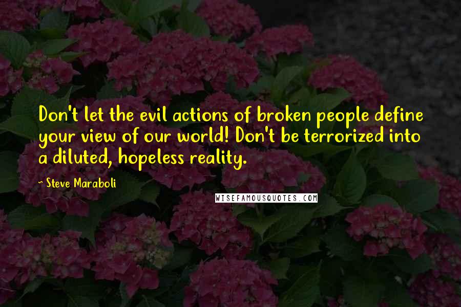 Steve Maraboli Quotes: Don't let the evil actions of broken people define your view of our world! Don't be terrorized into a diluted, hopeless reality.