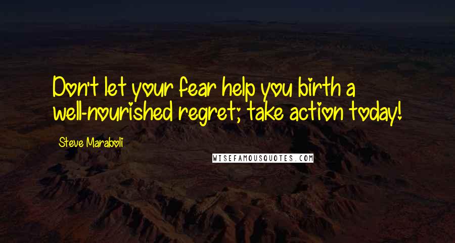 Steve Maraboli Quotes: Don't let your fear help you birth a well-nourished regret; take action today!