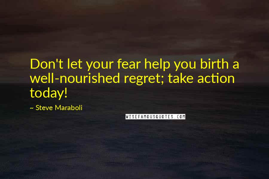 Steve Maraboli Quotes: Don't let your fear help you birth a well-nourished regret; take action today!