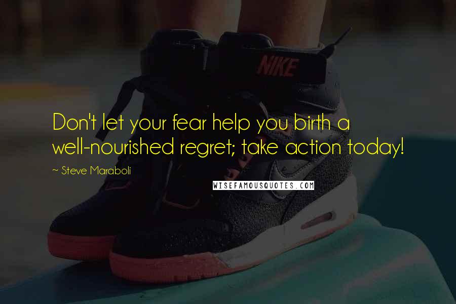 Steve Maraboli Quotes: Don't let your fear help you birth a well-nourished regret; take action today!