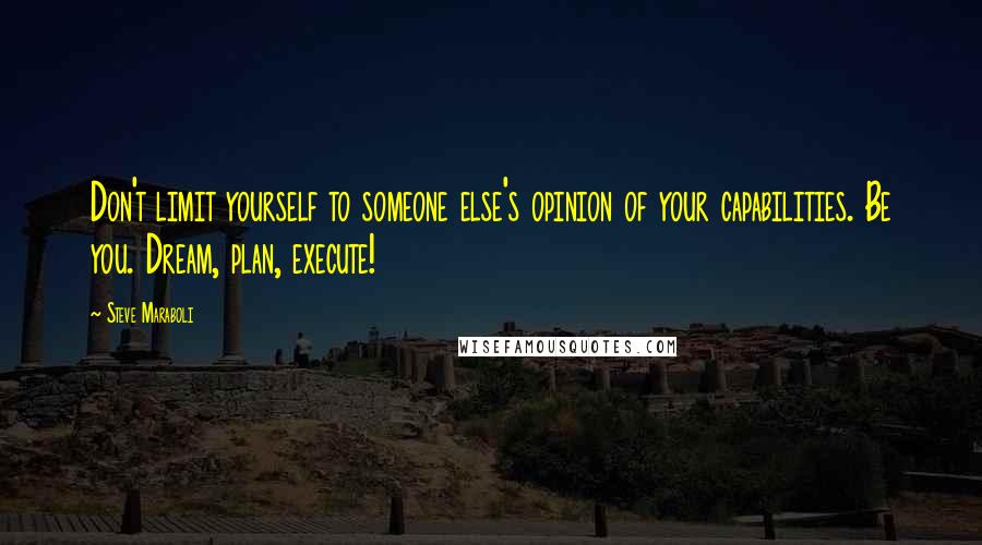 Steve Maraboli Quotes: Don't limit yourself to someone else's opinion of your capabilities. Be you. Dream, plan, execute!