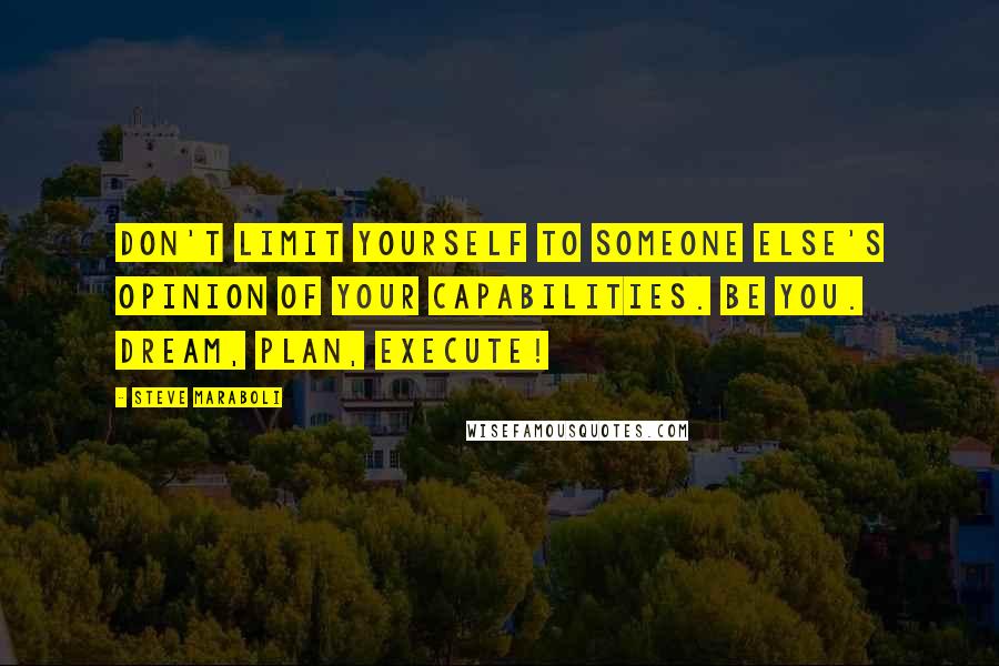 Steve Maraboli Quotes: Don't limit yourself to someone else's opinion of your capabilities. Be you. Dream, plan, execute!