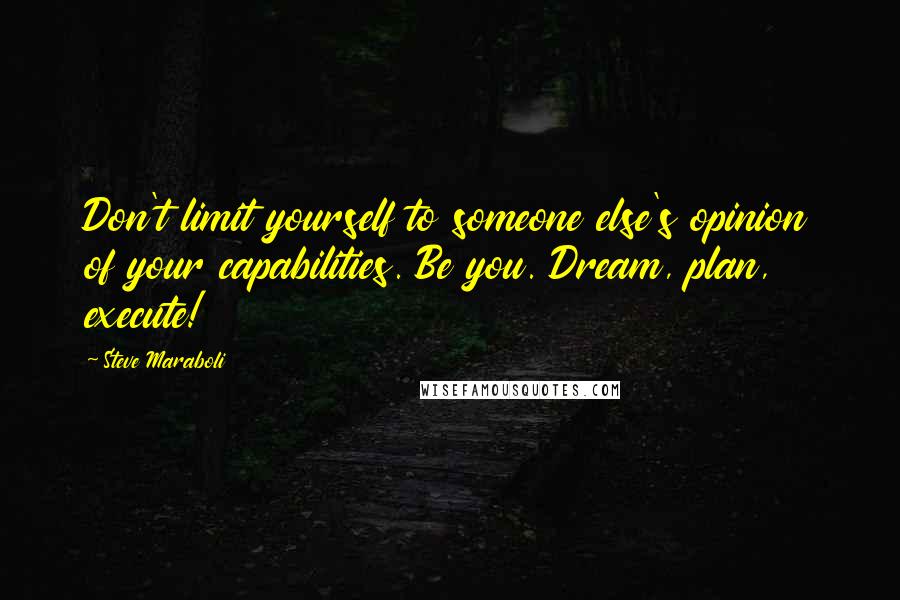 Steve Maraboli Quotes: Don't limit yourself to someone else's opinion of your capabilities. Be you. Dream, plan, execute!