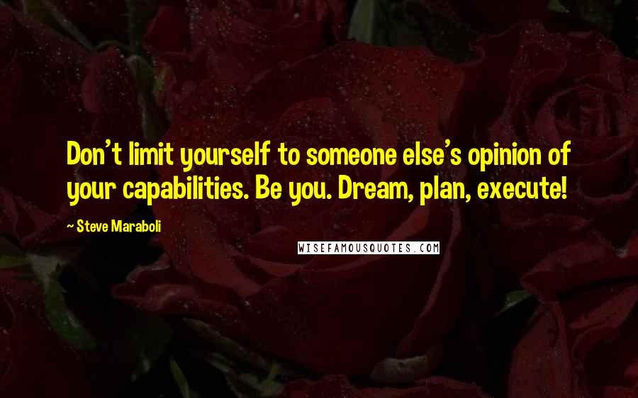 Steve Maraboli Quotes: Don't limit yourself to someone else's opinion of your capabilities. Be you. Dream, plan, execute!