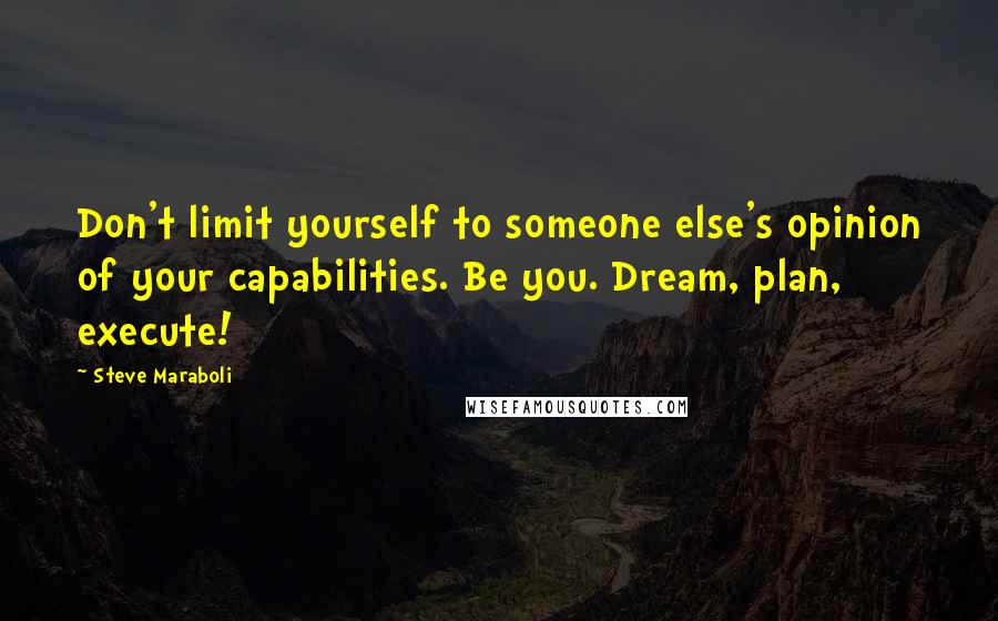 Steve Maraboli Quotes: Don't limit yourself to someone else's opinion of your capabilities. Be you. Dream, plan, execute!