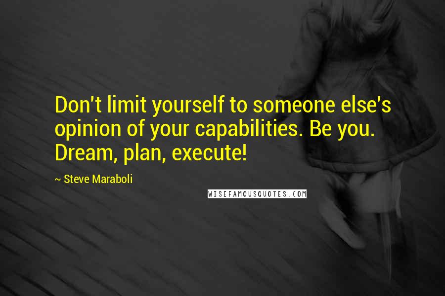 Steve Maraboli Quotes: Don't limit yourself to someone else's opinion of your capabilities. Be you. Dream, plan, execute!