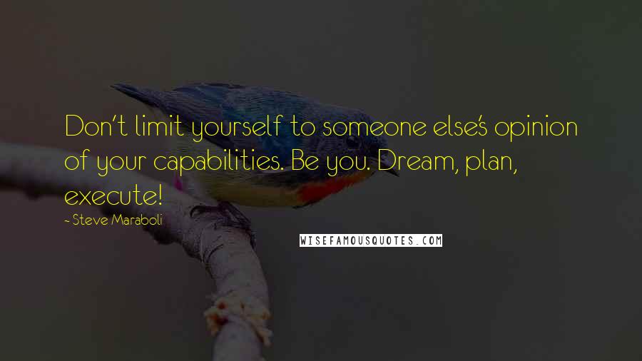 Steve Maraboli Quotes: Don't limit yourself to someone else's opinion of your capabilities. Be you. Dream, plan, execute!