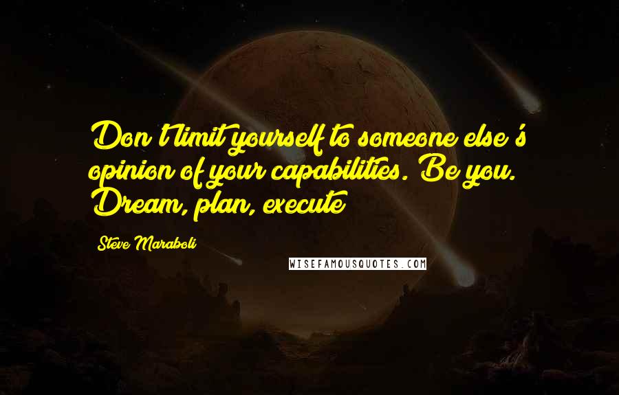 Steve Maraboli Quotes: Don't limit yourself to someone else's opinion of your capabilities. Be you. Dream, plan, execute!