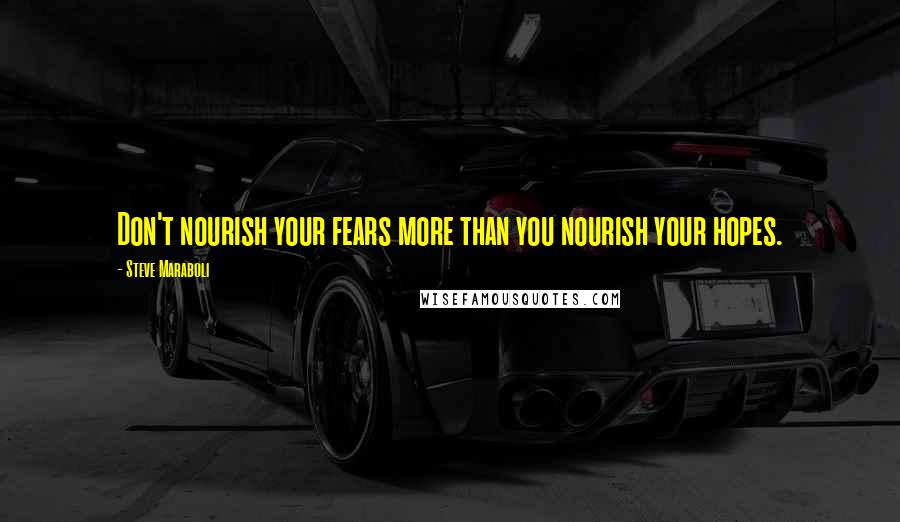 Steve Maraboli Quotes: Don't nourish your fears more than you nourish your hopes.