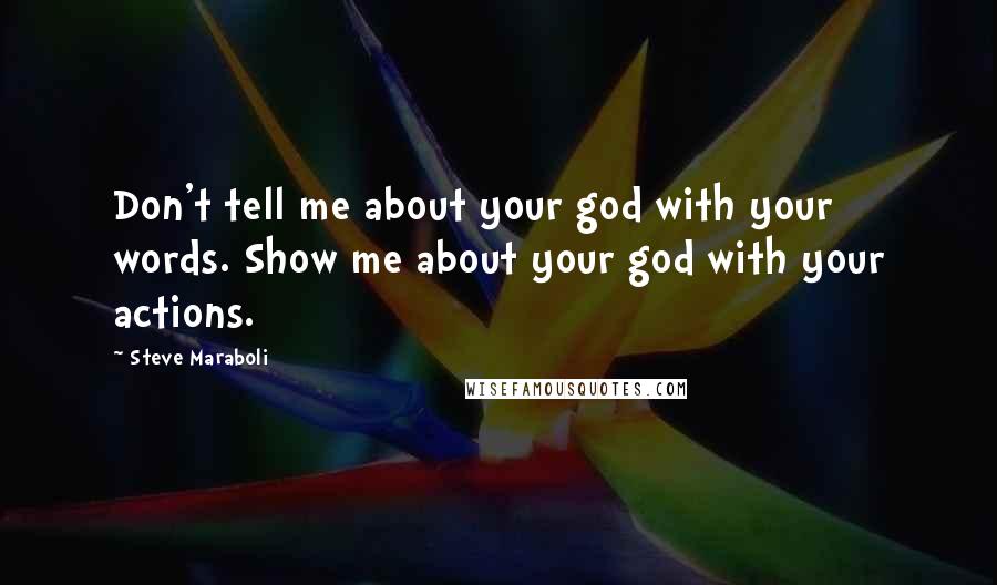 Steve Maraboli Quotes: Don't tell me about your god with your words. Show me about your god with your actions.