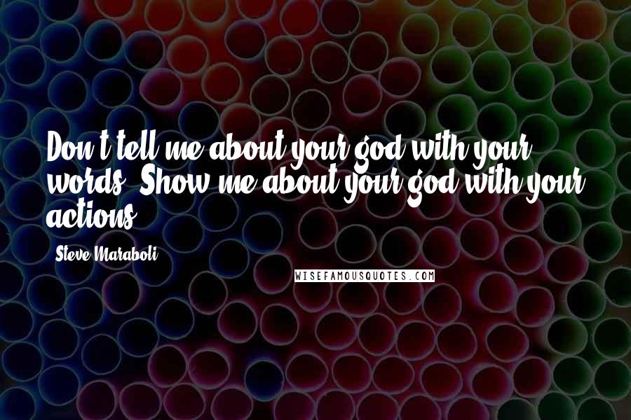 Steve Maraboli Quotes: Don't tell me about your god with your words. Show me about your god with your actions.