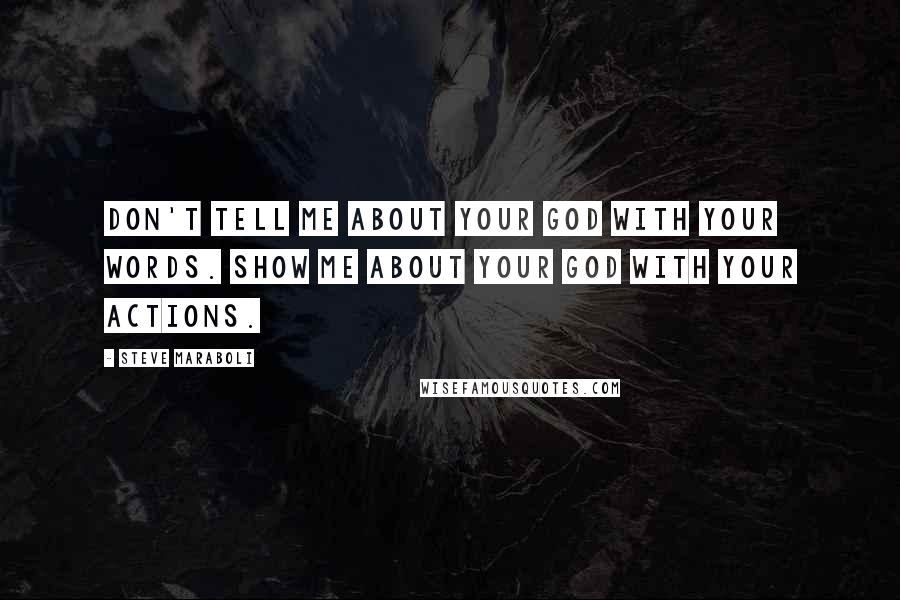 Steve Maraboli Quotes: Don't tell me about your god with your words. Show me about your god with your actions.