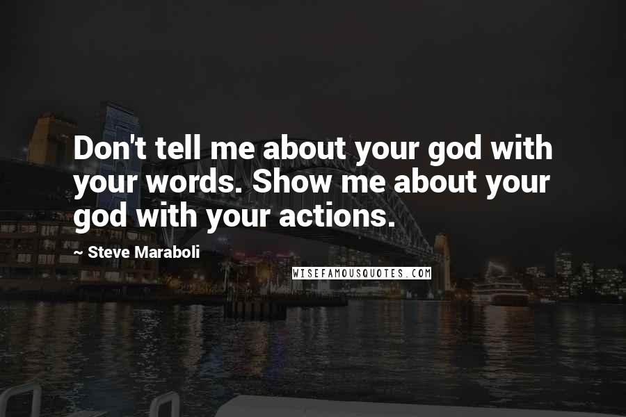 Steve Maraboli Quotes: Don't tell me about your god with your words. Show me about your god with your actions.