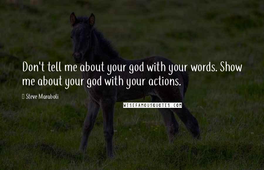 Steve Maraboli Quotes: Don't tell me about your god with your words. Show me about your god with your actions.