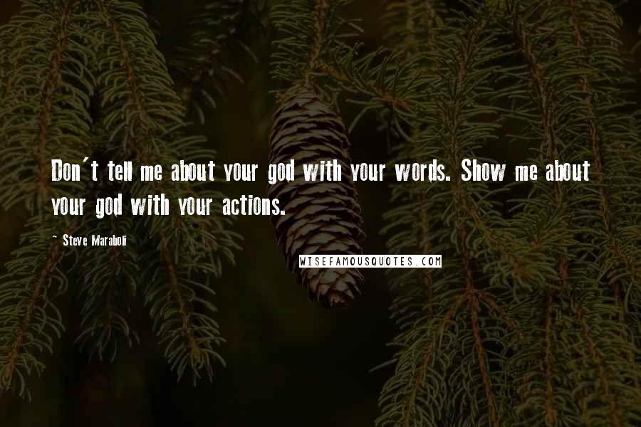 Steve Maraboli Quotes: Don't tell me about your god with your words. Show me about your god with your actions.