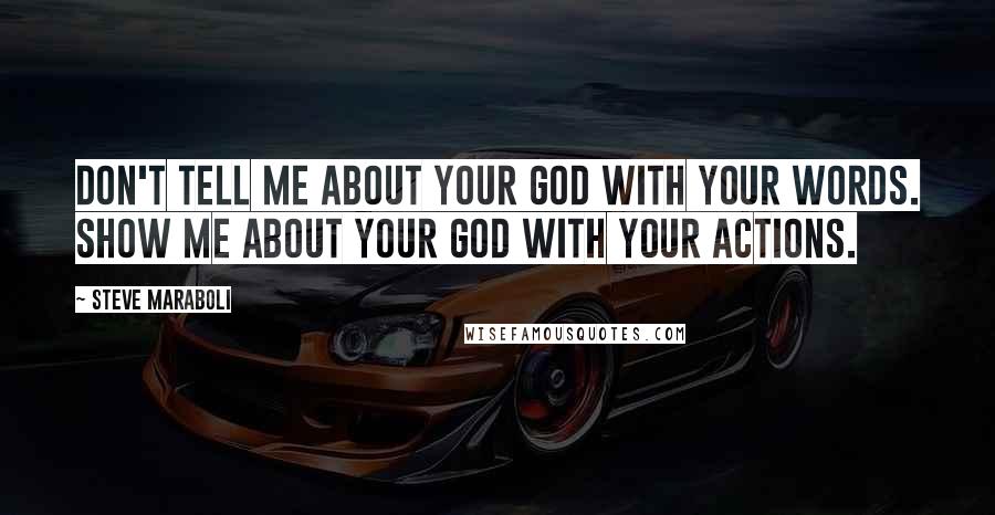 Steve Maraboli Quotes: Don't tell me about your god with your words. Show me about your god with your actions.