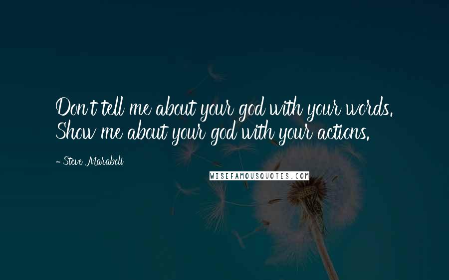 Steve Maraboli Quotes: Don't tell me about your god with your words. Show me about your god with your actions.