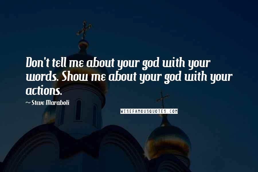 Steve Maraboli Quotes: Don't tell me about your god with your words. Show me about your god with your actions.