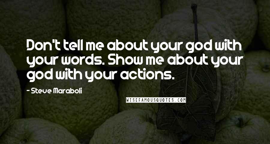 Steve Maraboli Quotes: Don't tell me about your god with your words. Show me about your god with your actions.