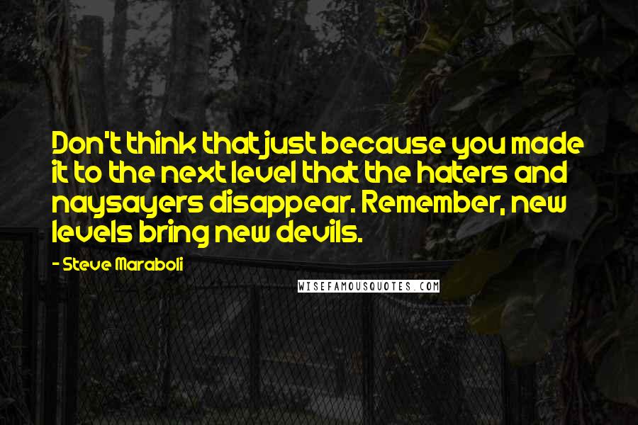 Steve Maraboli Quotes: Don't think that just because you made it to the next level that the haters and naysayers disappear. Remember, new levels bring new devils.